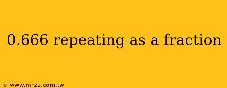 0.666 repeating as a fraction