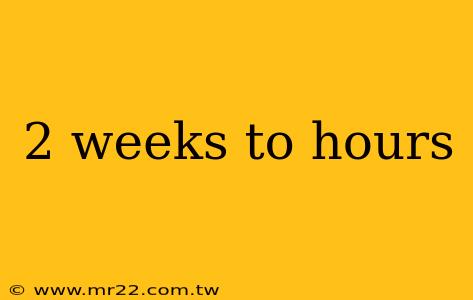 2 weeks to hours