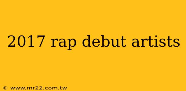 2017 rap debut artists