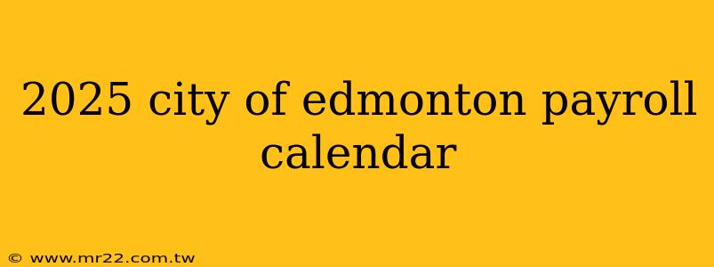 2025 city of edmonton payroll calendar