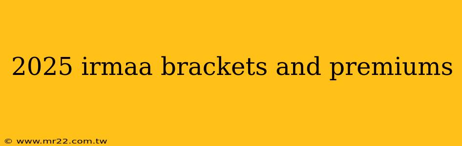2025 irmaa brackets and premiums