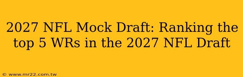 2027 NFL Mock Draft: Ranking the top 5 WRs in the 2027 NFL Draft