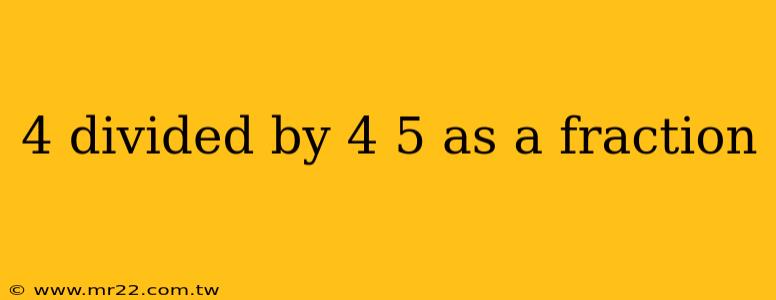 4 divided by 4 5 as a fraction