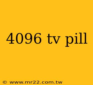 4096 tv pill