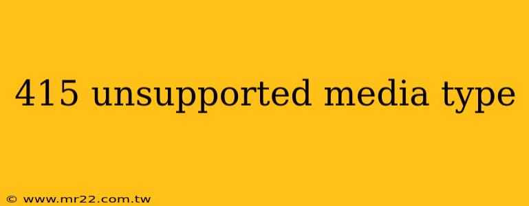 415 unsupported media type