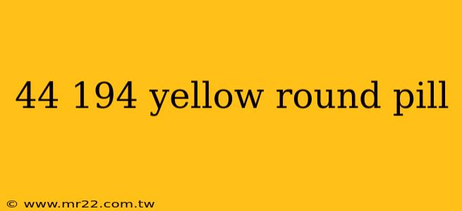 44 194 yellow round pill