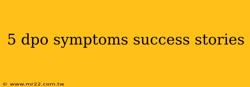 5 dpo symptoms success stories