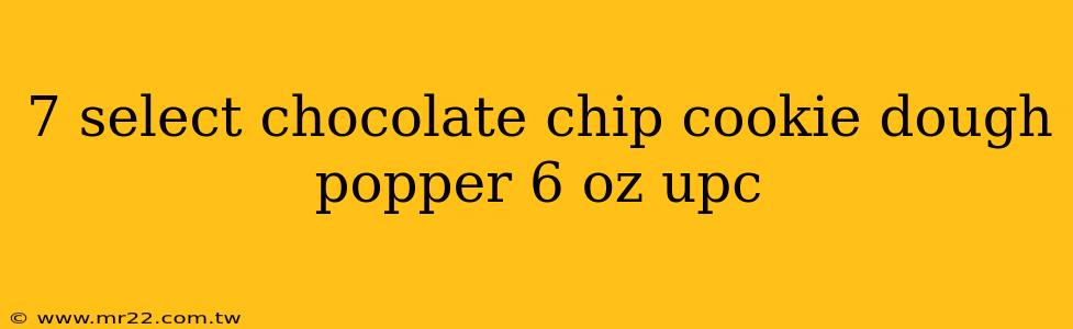 7 select chocolate chip cookie dough popper 6 oz upc