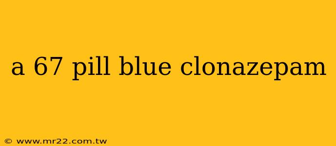 a 67 pill blue clonazepam