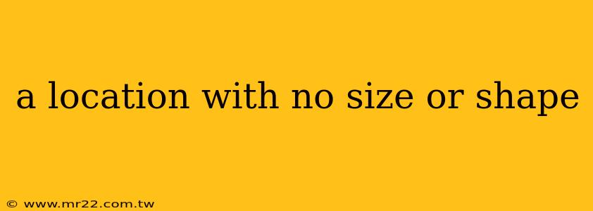 a location with no size or shape