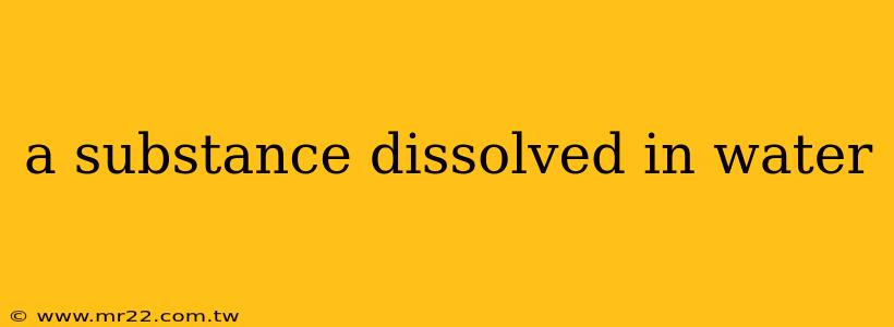 a substance dissolved in water