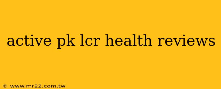 active pk lcr health reviews