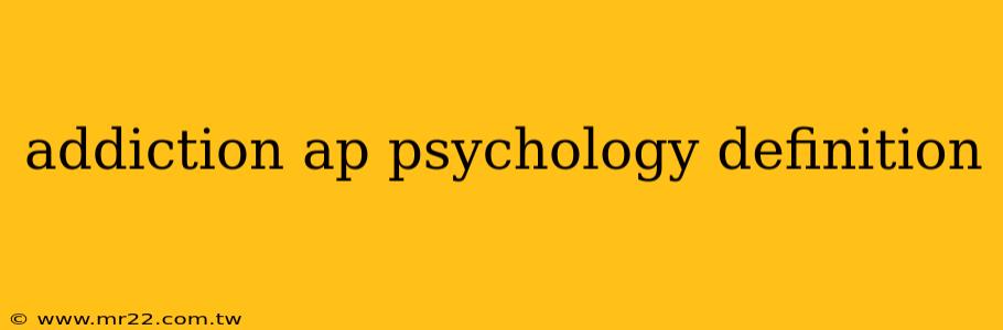 addiction ap psychology definition