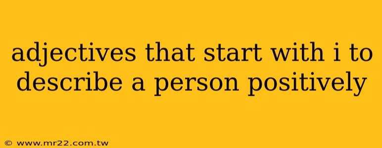 adjectives that start with i to describe a person positively