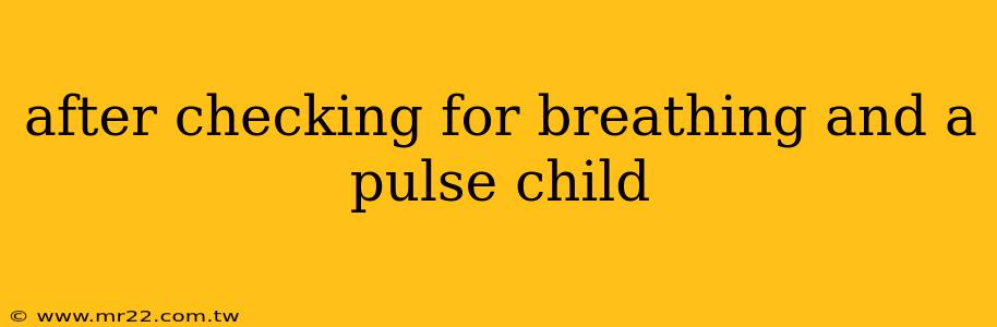 after checking for breathing and a pulse child