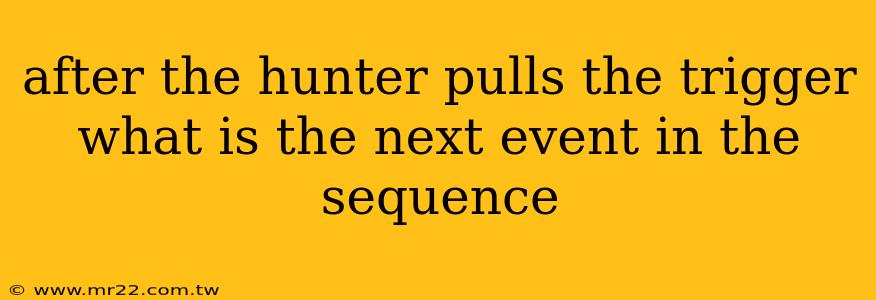 after the hunter pulls the trigger what is the next event in the sequence