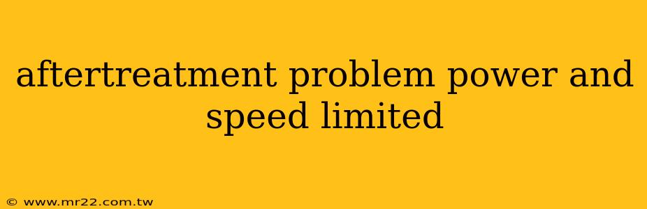 aftertreatment problem power and speed limited