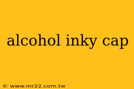 alcohol inky cap