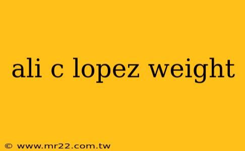 ali c lopez weight