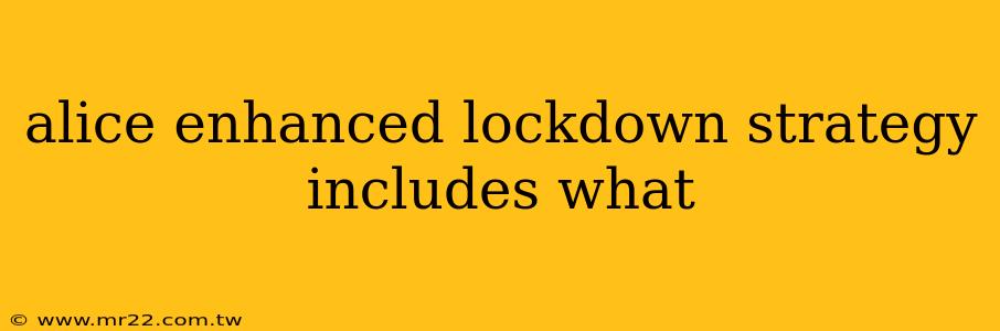 alice enhanced lockdown strategy includes what