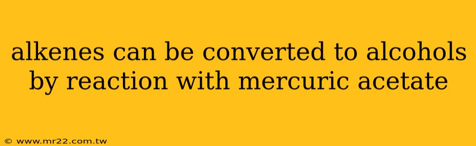alkenes can be converted to alcohols by reaction with mercuric acetate