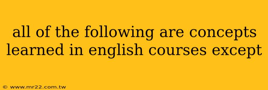 all of the following are concepts learned in english courses except