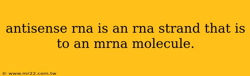 antisense rna is an rna strand that is to an mrna molecule.