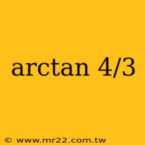 arctan 4/3