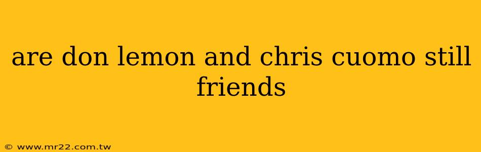 are don lemon and chris cuomo still friends