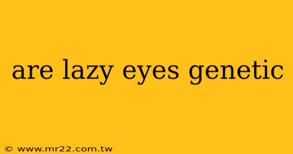 are lazy eyes genetic