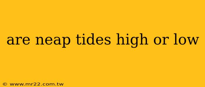 are neap tides high or low