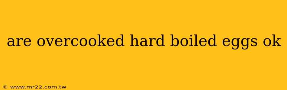are overcooked hard boiled eggs ok