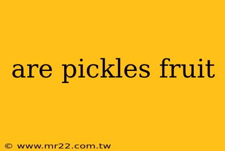 are pickles fruit