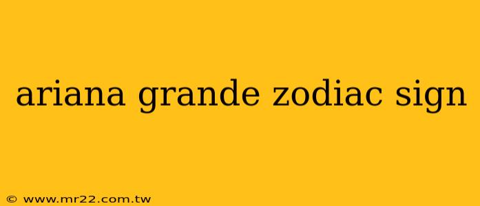 ariana grande zodiac sign