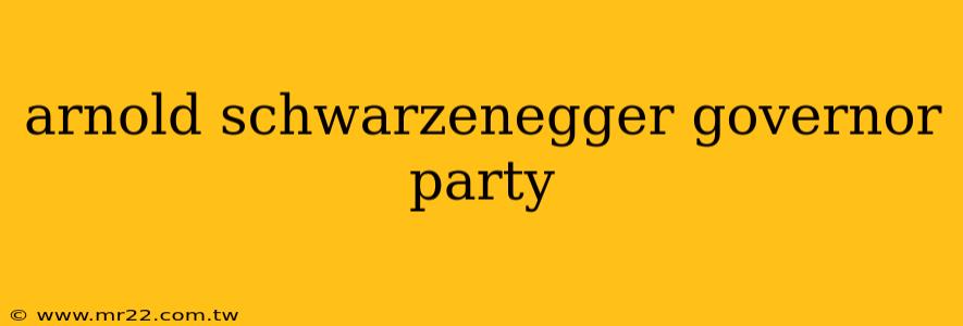 arnold schwarzenegger governor party