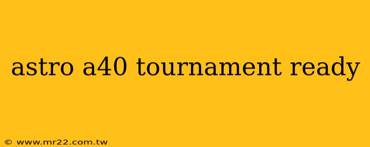 astro a40 tournament ready