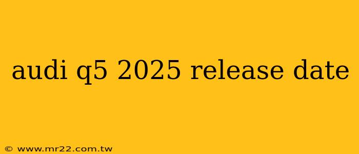 audi q5 2025 release date
