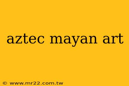 aztec mayan art
