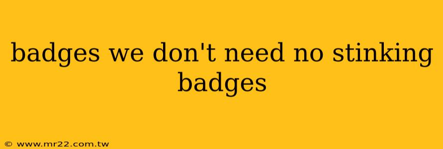 badges we don't need no stinking badges