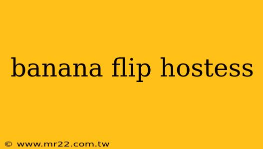 banana flip hostess