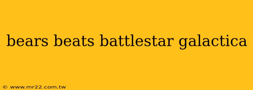 bears beats battlestar galactica