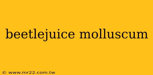 beetlejuice molluscum