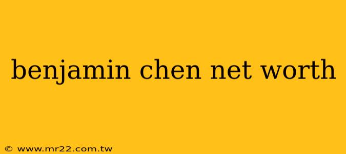 benjamin chen net worth