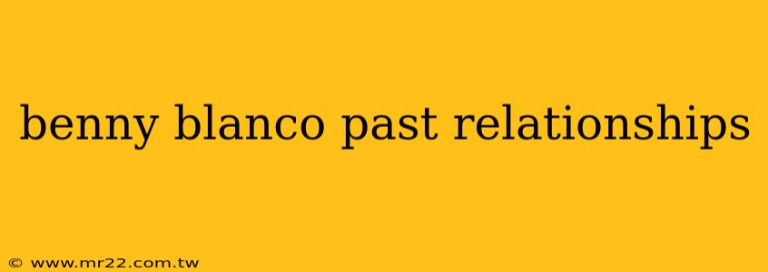 benny blanco past relationships
