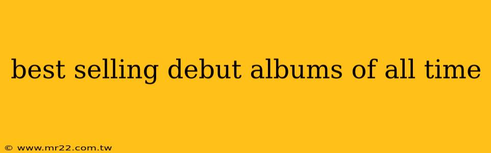 best selling debut albums of all time