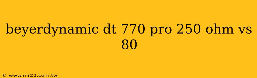 beyerdynamic dt 770 pro 250 ohm vs 80