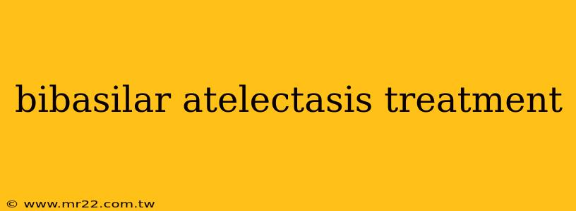 bibasilar atelectasis treatment