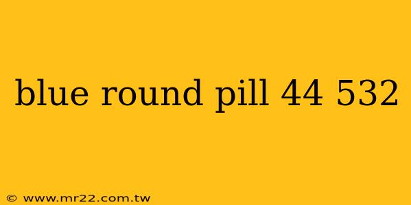 blue round pill 44 532