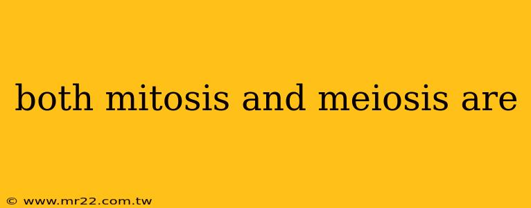 both mitosis and meiosis are
