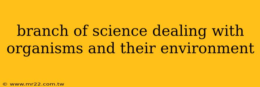 branch of science dealing with organisms and their environment
